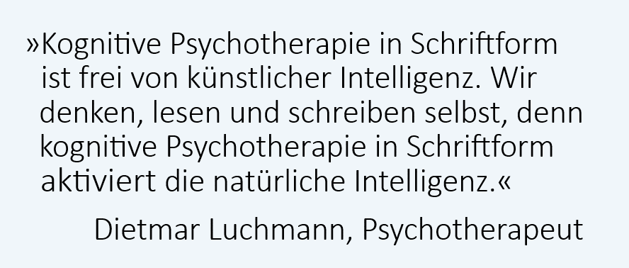 Schriftliche Kognitive Psychotherapie (SKPT) ist frei von künstlicher Intelligenz. Wir denken, lesen und schreiben selbst, denn kognitive Psychotherapie in Schriftform aktiviert die natürliche Intelligenz. Dietmar Luchmann, Psychotherapeut