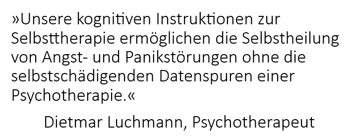 Our cognitive instructions for self-therapy enable the self-healing of anxiety and panic disorders without the self-harming data traces of a psychotherapy. Dietmar Luchmann, Psychotherapist.