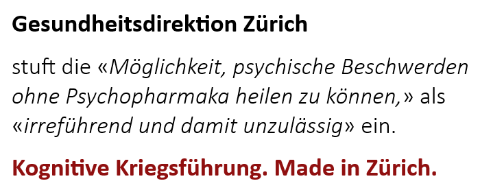 Gesundheitsdirektion Zürich stuft die «Möglichkeit, psychische Beschwerden ohne Psychopharmaka heilen zu können,» als «irreführend und damit unzulässig» ein. Kognitive Kriegsführung. Made in Zürich.