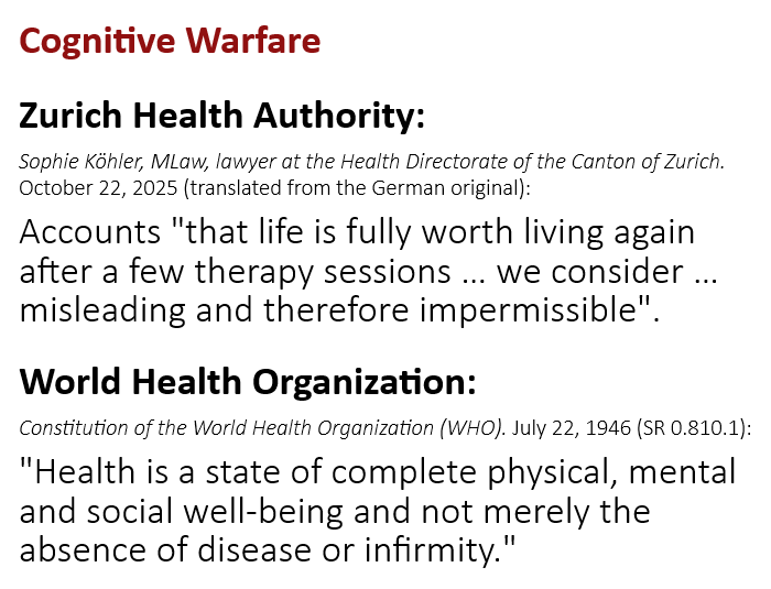 Two quotations on the standard for health. Health Directorate of the Canton of Zurich, October 22, 2025: reports that a life is fully worth living again after a few therapy sessions are misleading and therefore impermissible. Constitution of the World Health Organization (WHO) of July 22, 1946, SR 0.810.1: Health is a state of complete physical, mental and social well-being and not merely the absence of disease or infirmity.