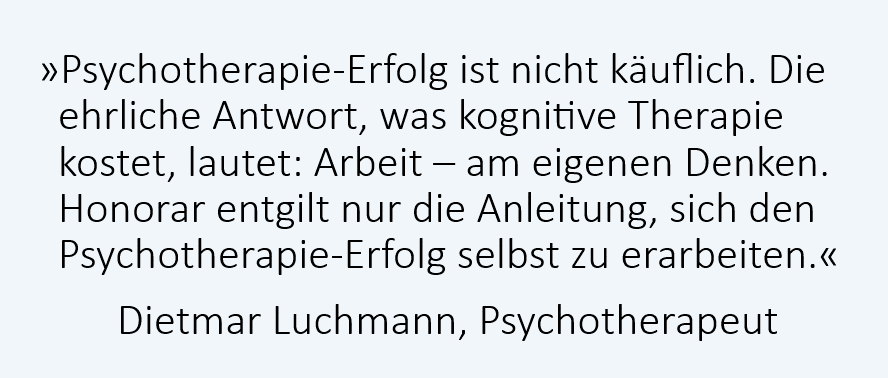Zitat Psychotherapeut Dietmar Luchmann: Psychotherapie-Erfolg ist nicht käuflich. Das Honorar entgilt nur die Anleitung, sich den Psychotherapie-Erfolg selbst zu erarbeiten.